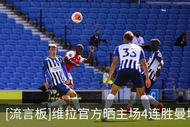 [流言板]维拉官方晒主场4连胜曼城海报：很多东西变了，但它没变